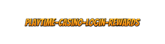 Playtime casino Login Rewards